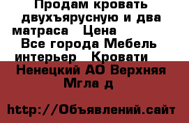 Продам кровать двухъярусную и два матраса › Цена ­ 15 000 - Все города Мебель, интерьер » Кровати   . Ненецкий АО,Верхняя Мгла д.
